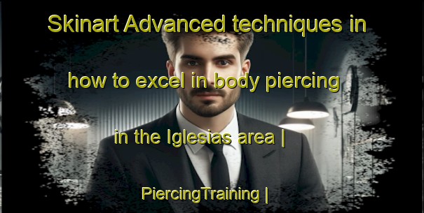 Skinart Advanced techniques in how to excel in body piercing in the Iglesias area | PiercingTraining | PiercingClasses | SkinartTraining-Cuba